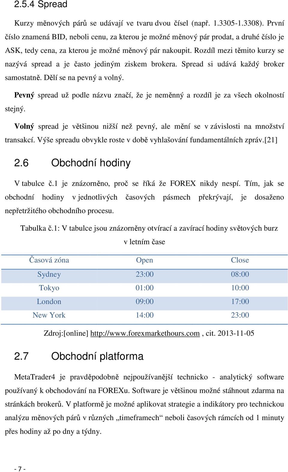 Rozdíl mezi těmito kurzy se nazývá spread a je často jediným ziskem brokera. Spread si udává každý broker samostatně. Dělí se na pevný a volný.