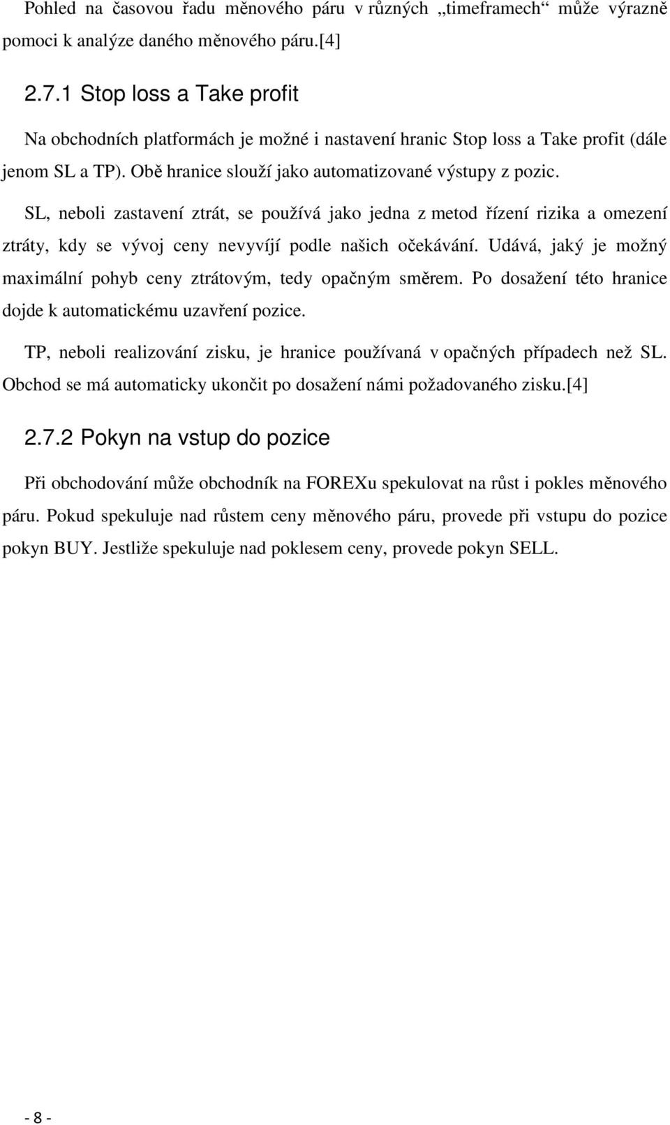 SL, neboli zastavení ztrát, se používá jako jedna z metod řízení rizika a omezení ztráty, kdy se vývoj ceny nevyvíjí podle našich očekávání.