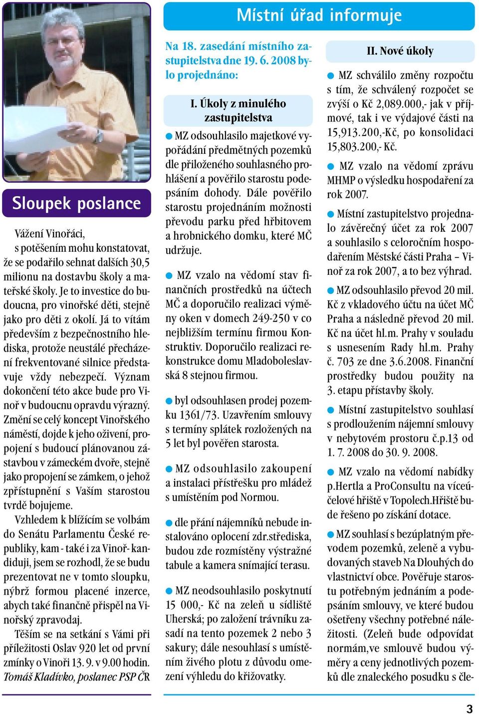 Já to vítám především z bezpečnostního hlediska, protože neustálé přecházení frekventované silnice představuje vždy nebezpečí. Význam dokončení této akce bude pro Vinoř v budoucnu opravdu výrazný.