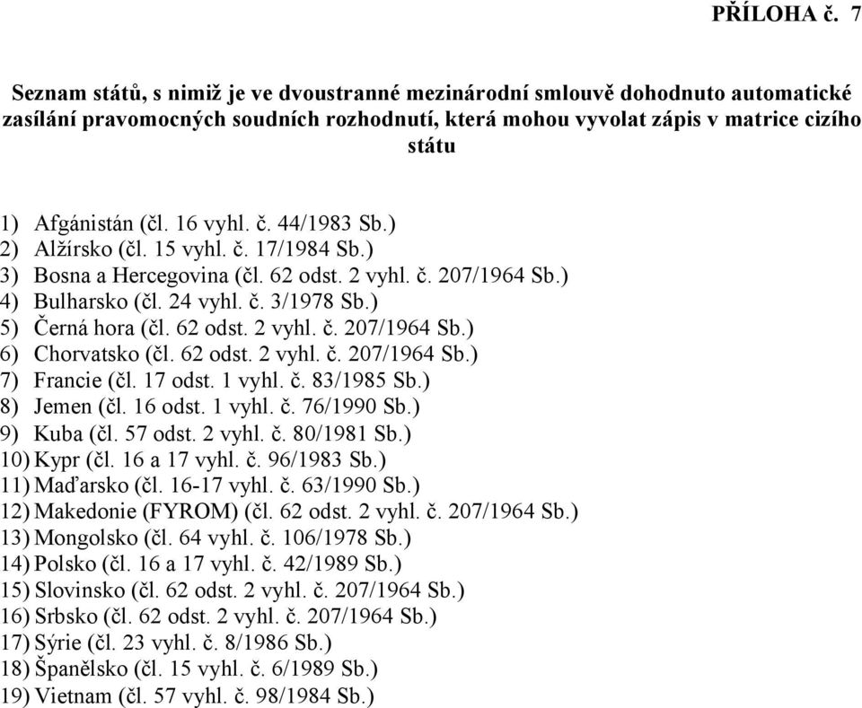 9) Afgánistán (čl. 16 vyhl. č. 44/1983 Sb.) Alžírsko (čl. 15 vyhl. č. 17/1984 Sb.) Bosna a Hercegovina (čl. 62 odst. 2 vyhl. č. 207/1964 Sb.) Bulharsko (čl. 24 vyhl. č. 3/1978 Sb.) Černá hora (čl.