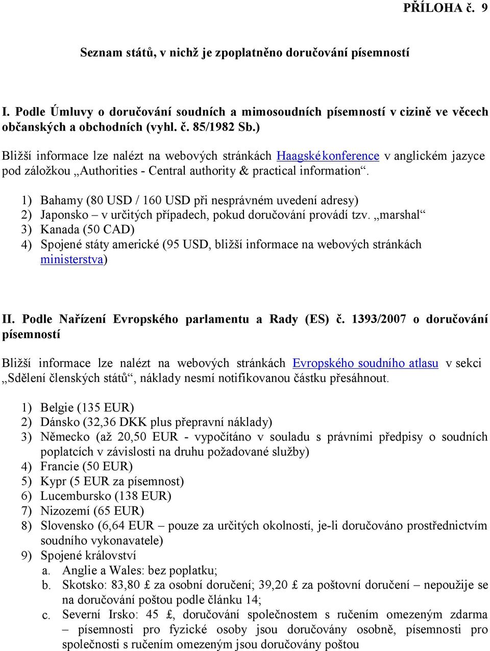 1) 2) 3) 4) Bahamy (80 USD / 160 USD při nesprávném uvedení adresy) Japonsko v určitých případech, pokud doručování provádí tzv.