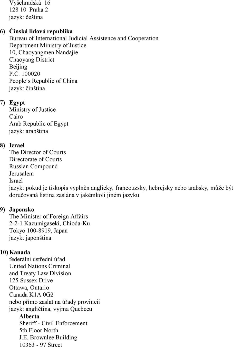 100020 People s Republic of China jazyk: čínština 7) Egypt Ministry of Justice Cairo Arab Republic of Egypt jazyk: arabština 8) Izrael The Director of Courts Directorate of Courts Russian Compound