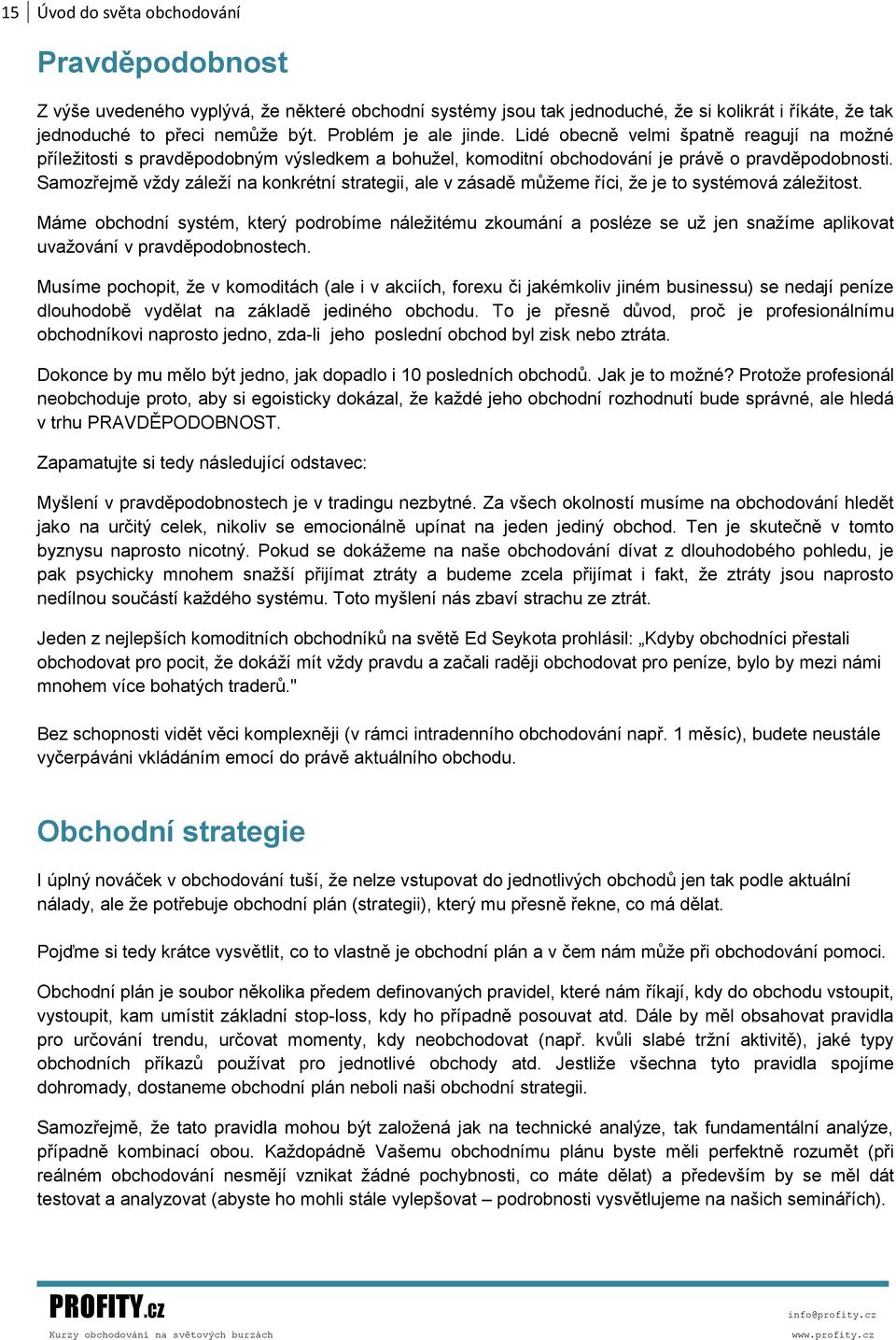 Samozřejmě vždy záleží na konkrétní strategii, ale v zásadě můžeme říci, že je to systémová záležitost.