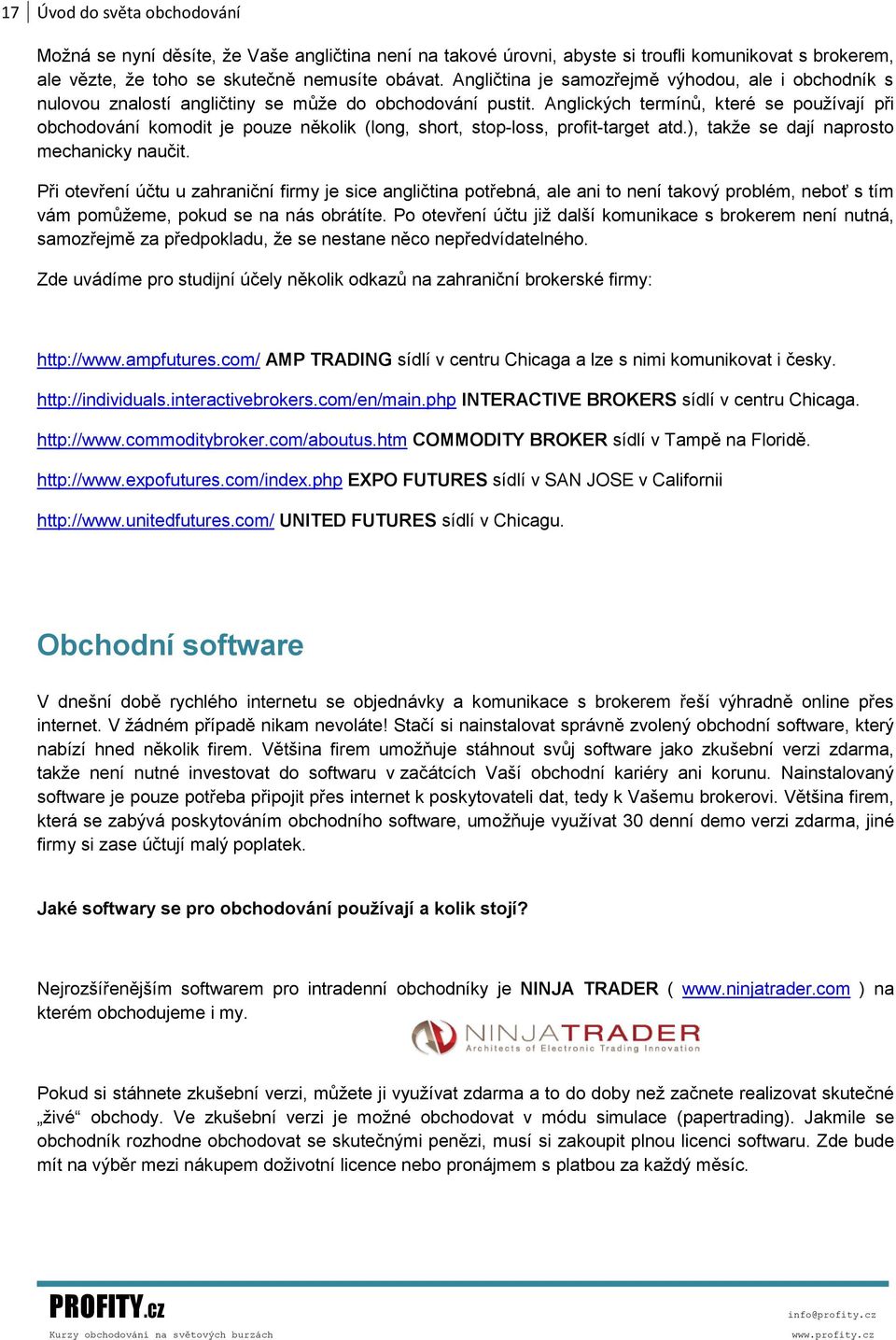 Anglických termínů, které se používají při obchodování komodit je pouze několik (long, short, stop-loss, profit-target atd.), takže se dají naprosto mechanicky naučit.