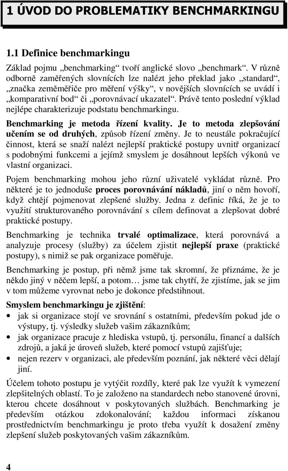 Právě tento poslední výklad nejlépe charakterizuje podstatu benchmarkingu. Benchmarking je metoda řízení kvality. Je to metoda zlepšování učením se od druhých, způsob řízení změny.