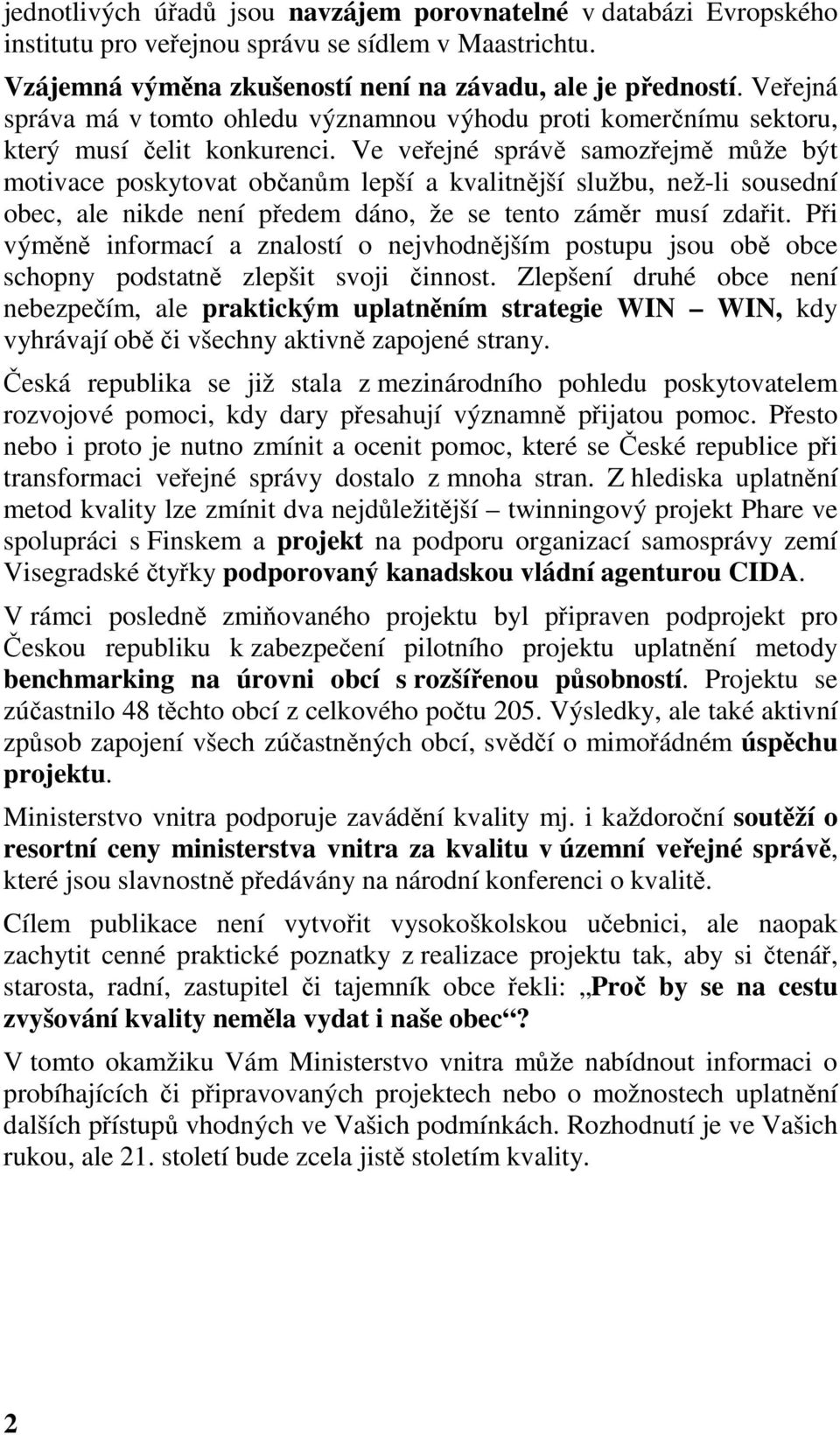 Ve veřejné správě samozřejmě může být motivace poskytovat občanům lepší a kvalitnější službu, než-li sousední obec, ale nikde není předem dáno, že se tento záměr musí zdařit.