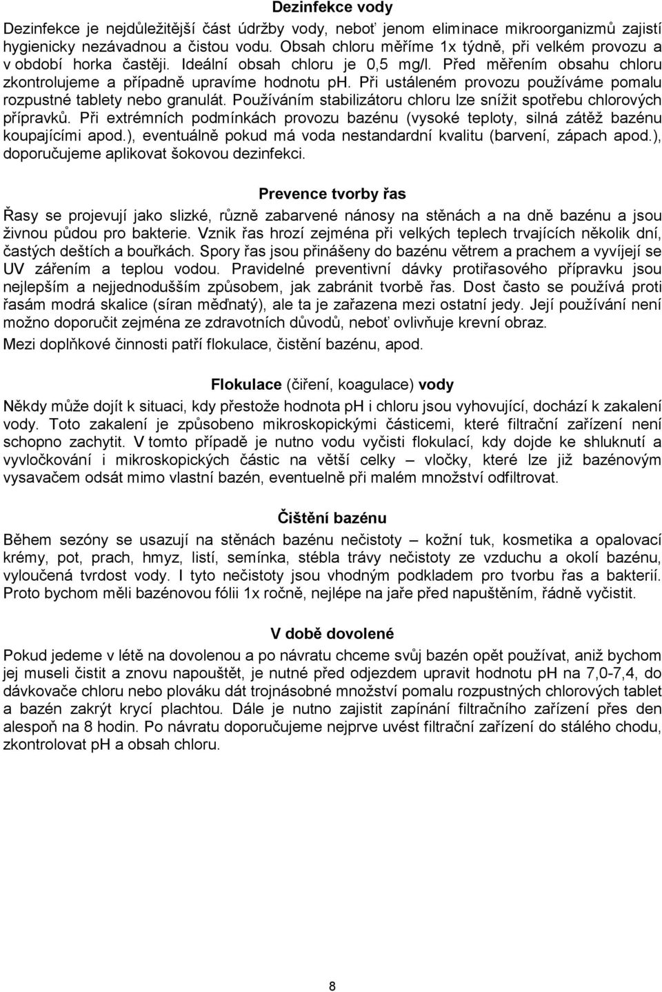 Při ustáleném provozu používáme pomalu rozpustné tablety nebo granulát. Používáním stabilizátoru chloru lze snížit spotřebu chlorových přípravků.