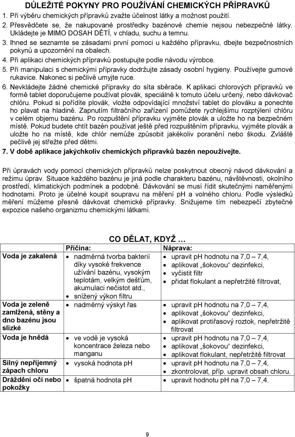 Ihned se seznamte se zásadami první pomoci u každého přípravku, dbejte bezpečnostních pokynů a upozornění na obalech. 4. Při aplikaci chemických přípravků postupujte podle návodu výrobce. 5.