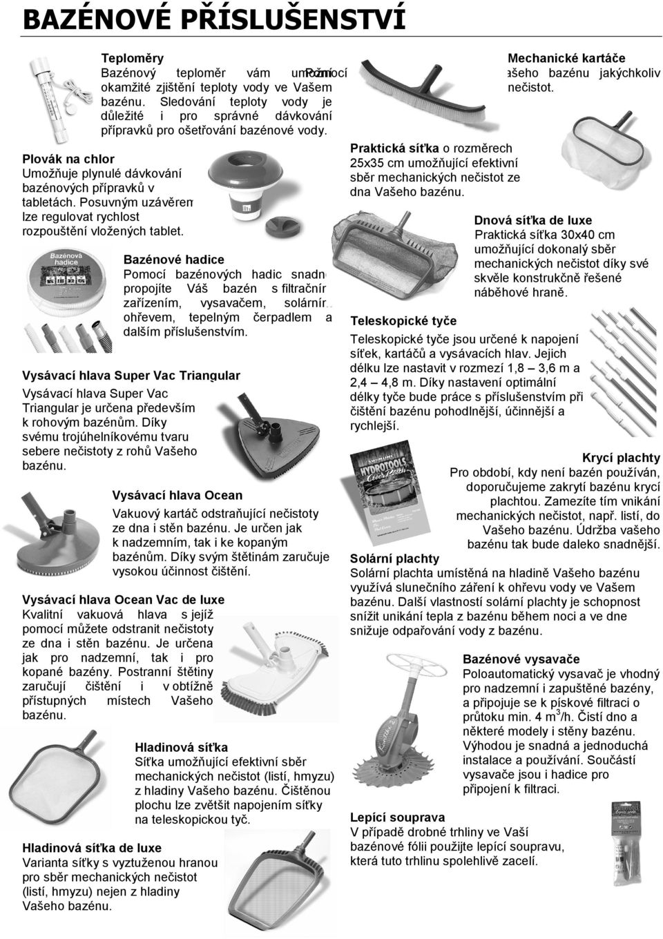 Praktická síťka o rozměrech Plovák na chlor 25x35 cm umožňující efektivní Umožňuje plynulé dávkování sběr mechanických nečistot ze bazénových přípravků v dna Vašeho bazénu. tabletách.