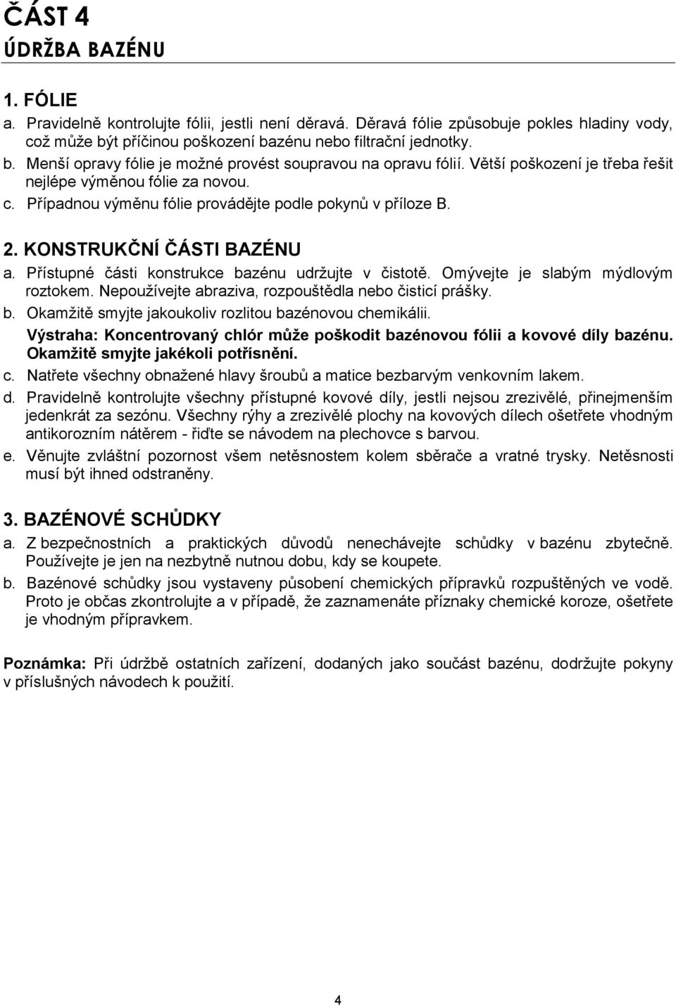 Případnou výměnu fólie provádějte podle pokynů v příloze B. 2. KONSTRUKČNÍ ČÁSTI BAZÉNU a. Přístupné části konstrukce bazénu udržujte v čistotě. Omývejte je slabým mýdlovým roztokem.