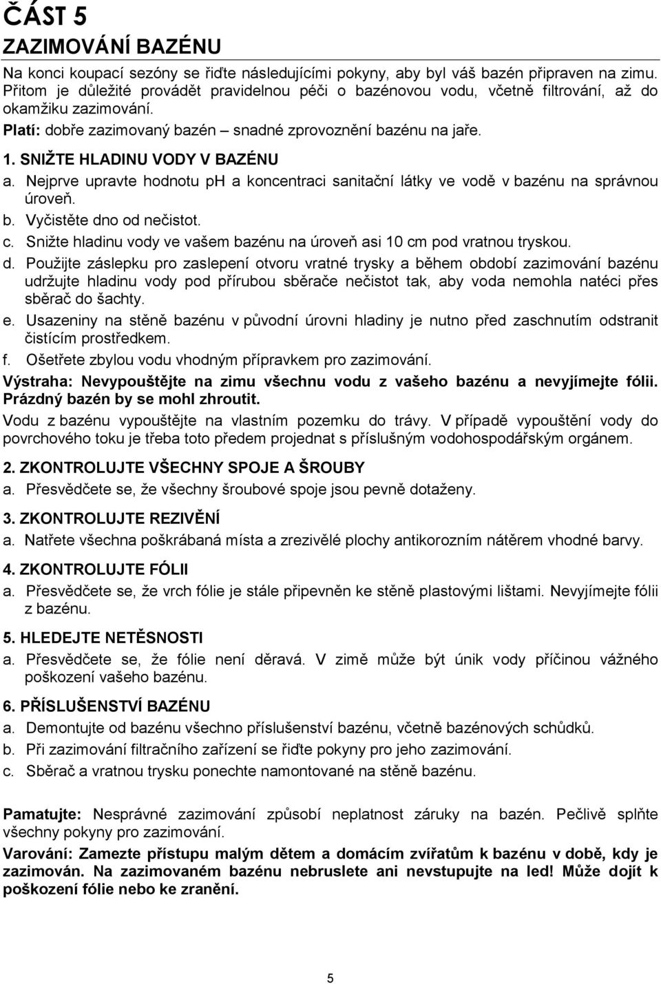 SNIŽTE HLADINU VODY V BAZÉNU a. Nejprve upravte hodnotu ph a koncentraci sanitační látky ve vodě v bazénu na správnou úroveň. b. Vyčistěte dno od nečistot. c.