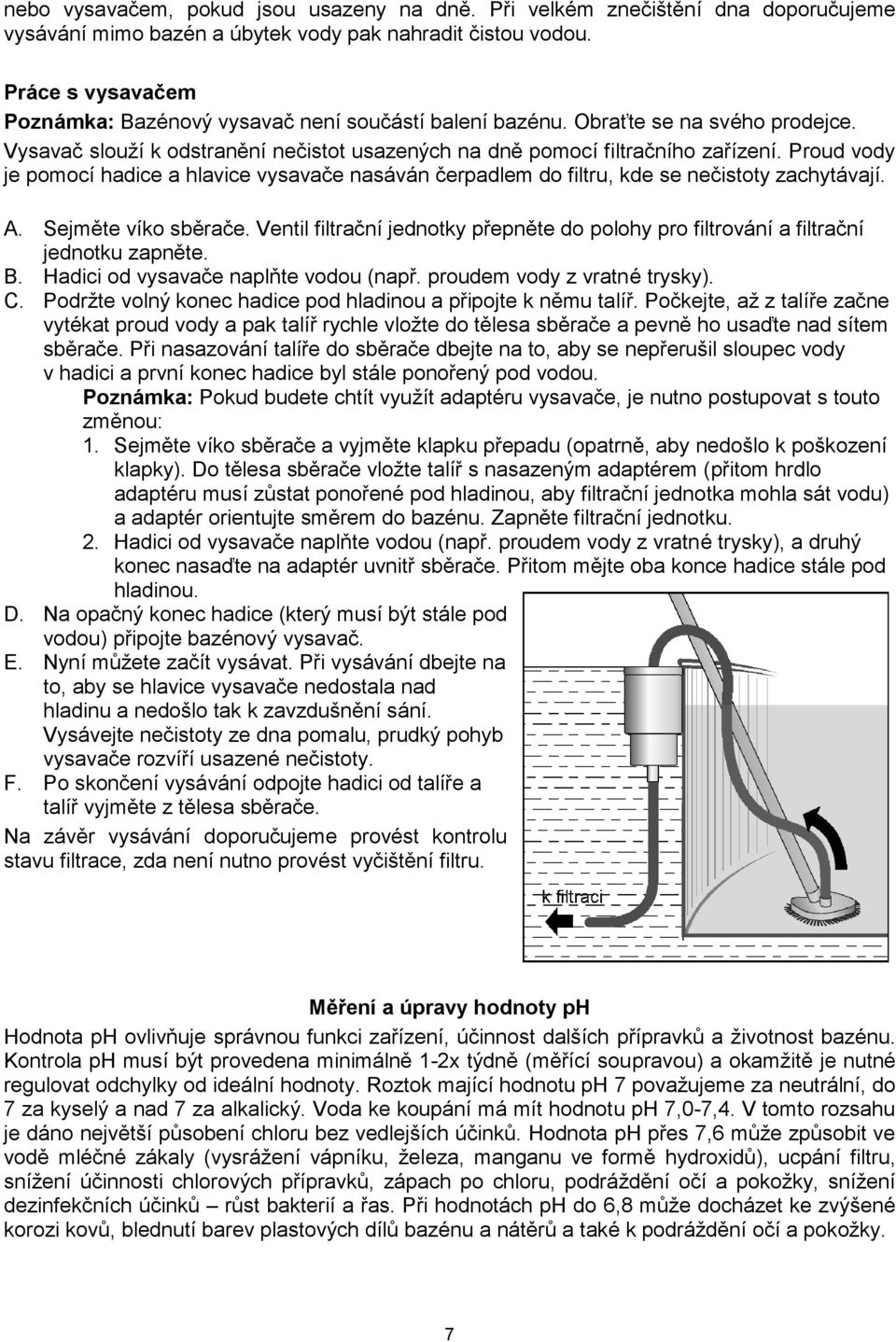 Proud vody je pomocí hadice a hlavice vysavače nasáván čerpadlem do filtru, kde se nečistoty zachytávají. A. Sejměte víko sběrače.