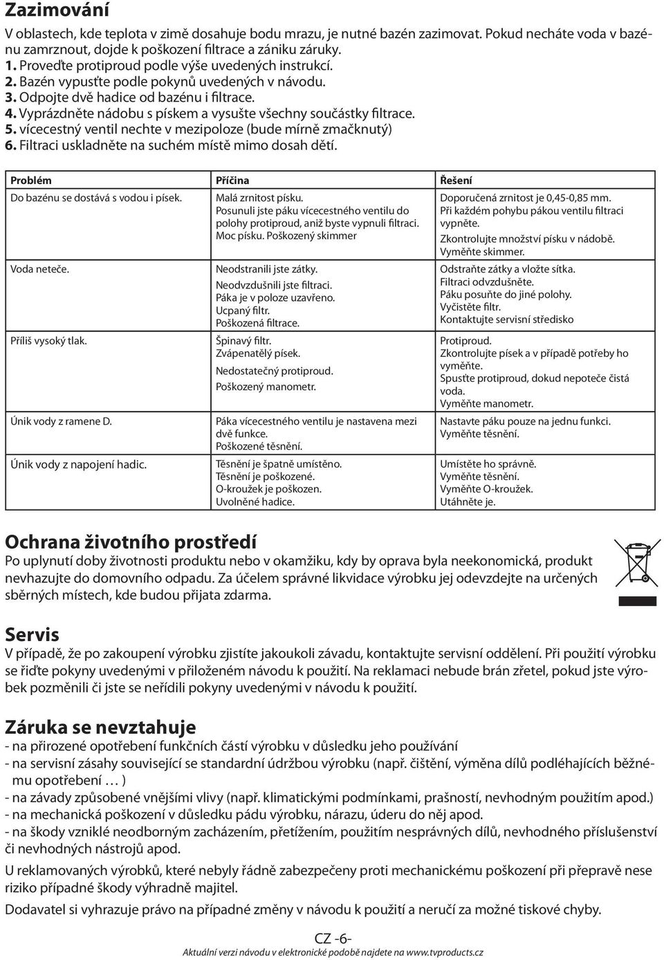 Vyprázdněte nádobu s pískem a vysušte všechny součástky filtrace. 5. vícecestný ventil nechte v mezipoloze (bude mírně zmačknutý) 6. Filtraci uskladněte na suchém místě mimo dosah dětí.