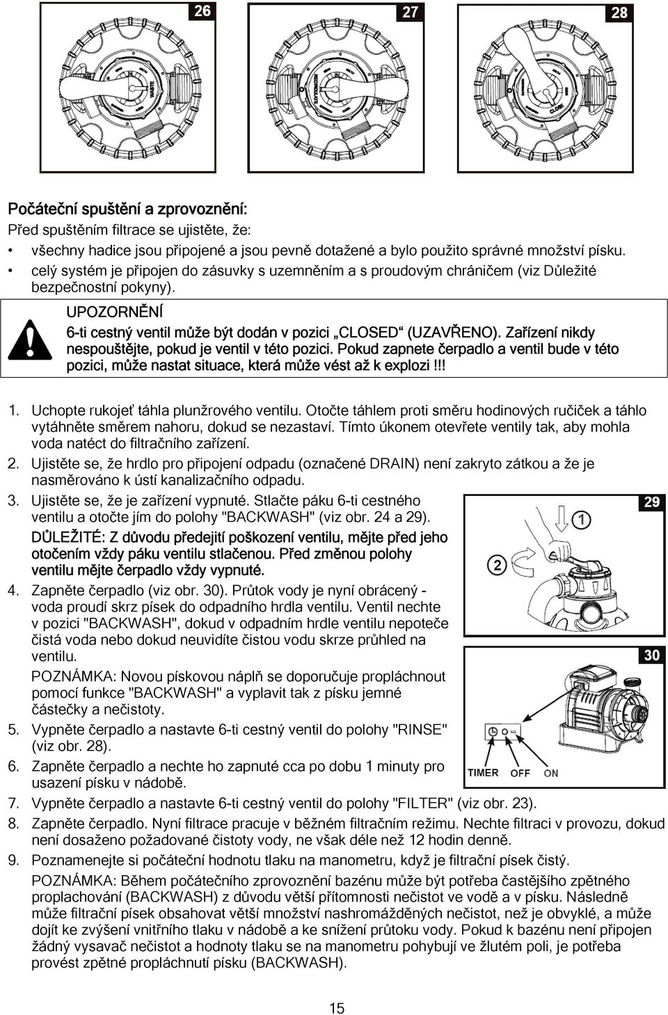 Zařízení nikdy nespouštějte, pokud je ventil v této pozici. Pokud zapnete čerpadlo a ventil bude v této pozici, může nastat situace, která může vést až k explozi!!! 1.