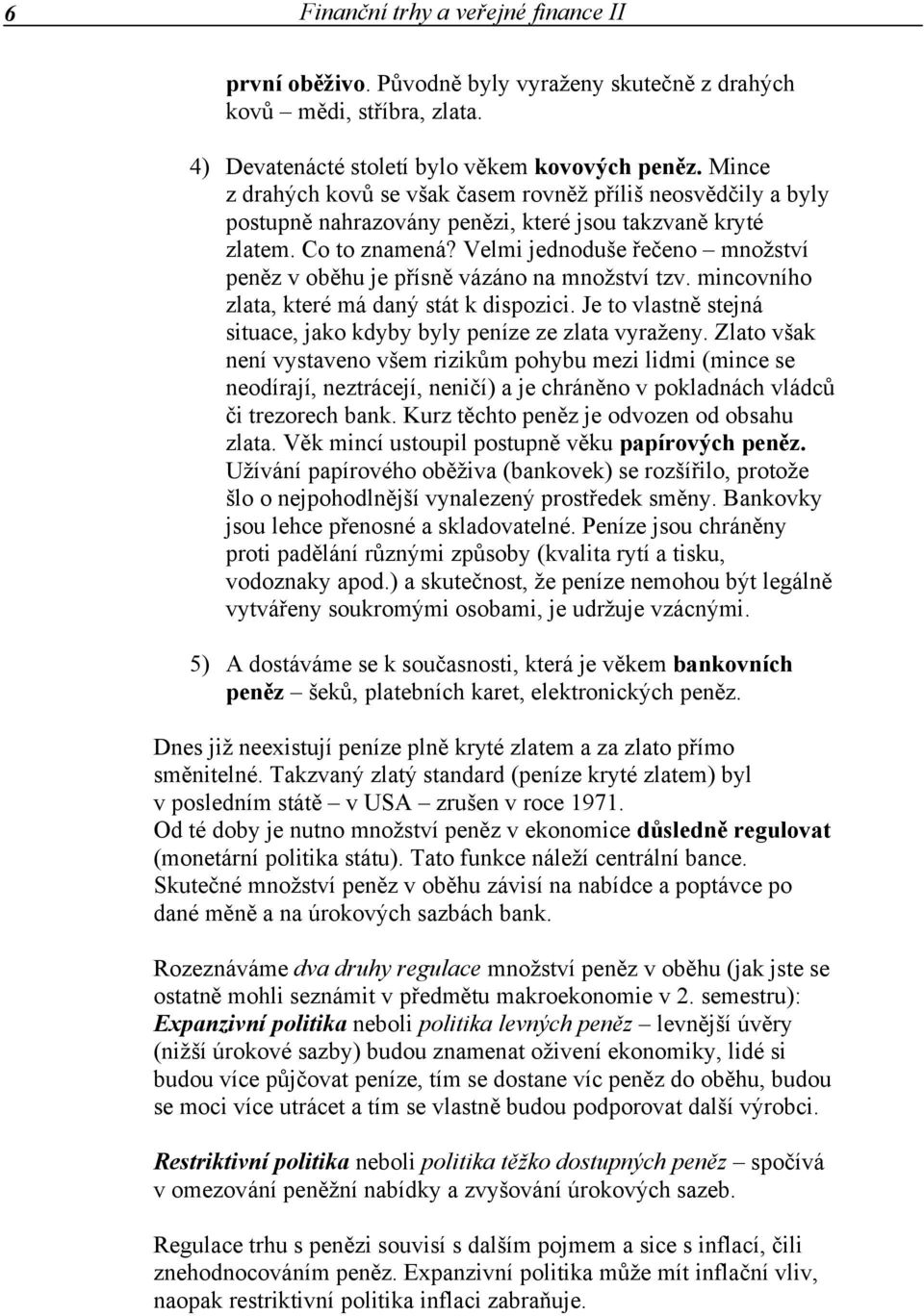 Velmi jednoduše řečeno množství peněz v oběhu je přísně vázáno na množství tzv. mincovního zlata, které má daný stát k dispozici.