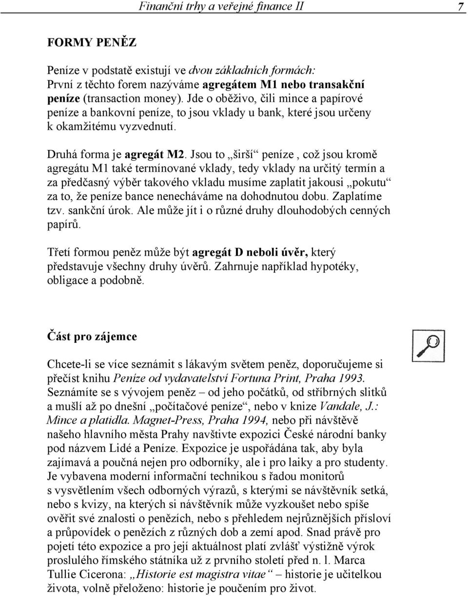 Jsou to širší peníze, což jsou kromě agregátu M1 také termínované vklady, tedy vklady na určitý termín a za předčasný výběr takového vkladu musíme zaplatit jakousi pokutu za to, že peníze bance