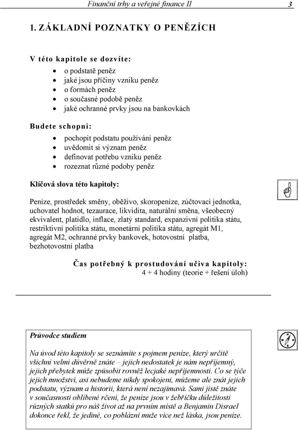 pochopit podstatu používání peněz uvědomit si význam peněz definovat potřebu vzniku peněz rozeznat různé podoby peněz Klíčová slova této kapitoly: Peníze, prostředek směny, oběživo, skoropeníze,