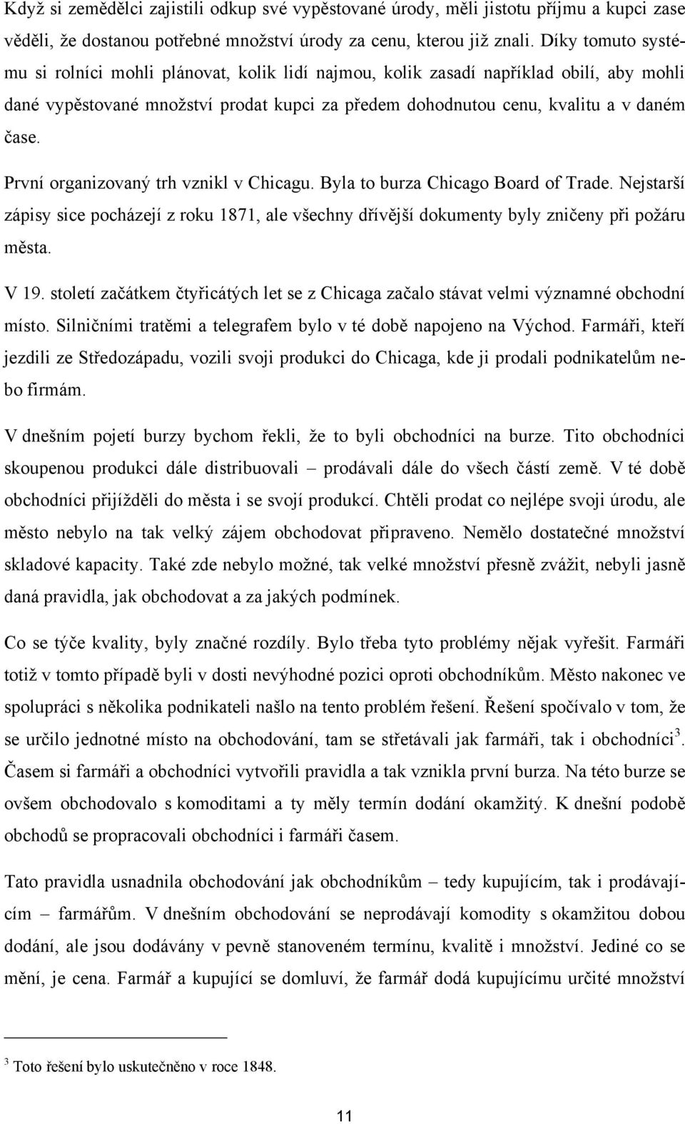 První organizovaný trh vznikl v Chicagu. Byla to burza Chicago Board of Trade. Nejstarší zápisy sice pocházejí z roku 1871, ale všechny dřívější dokumenty byly zničeny při poţáru města. V 19.