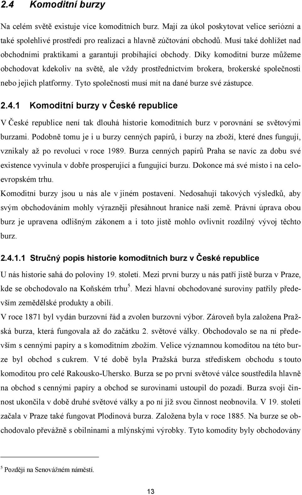 Díky komoditní burze můţeme obchodovat kdekoliv na světě, ale vţdy prostřednictvím brokera, brokerské společnosti nebo jejich platformy. Tyto společnosti musí mít na dané burze své zástupce. 2.4.