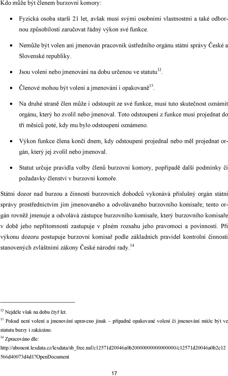 Členové mohou být voleni a jmenováni i opakovaně 13. Na druhé straně člen můţe i odstoupit ze své funkce, musí tuto skutečnost oznámit orgánu, který ho zvolil nebo jmenoval.