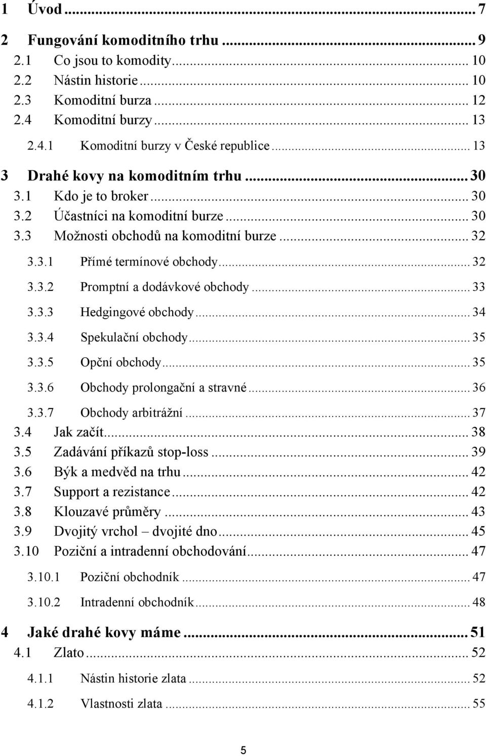 .. 33 3.3.3 Hedgingové obchody... 34 3.3.4 Spekulační obchody... 35 3.3.5 Opční obchody... 35 3.3.6 Obchody prolongační a stravné... 36 3.3.7 Obchody arbitráţní... 37 3.4 Jak začít... 38 3.