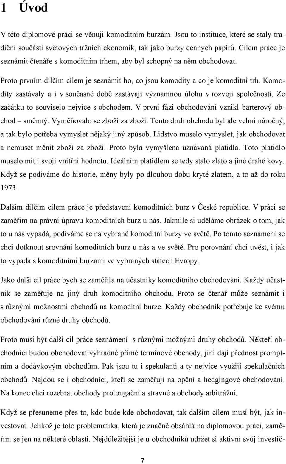 Komodity zastávaly a i v současné době zastávají významnou úlohu v rozvoji společnosti. Ze začátku to souviselo nejvíce s obchodem. V první fázi obchodování vznikl barterový obchod směnný.