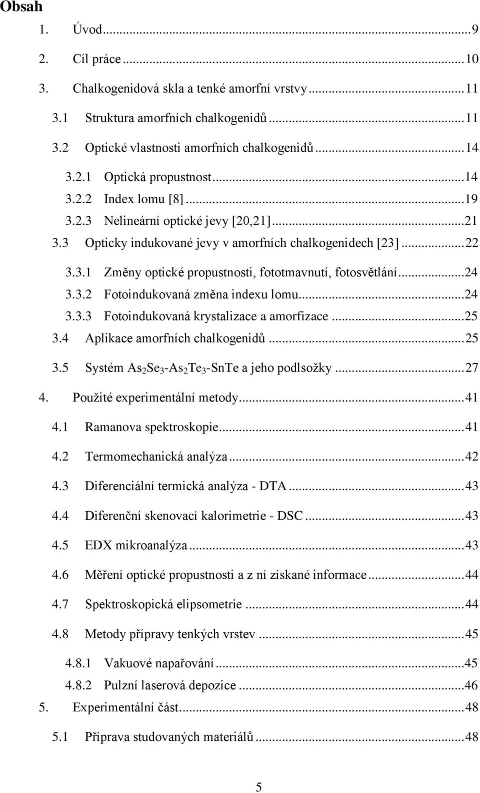 .. 24 3.3.2 Fotoindukovaná změna indexu lomu... 24 3.3.3 Fotoindukovaná krystalizace a amorfizace... 25 3.4 Aplikace amorfních chalkogenidů... 25 3.5 Systém As 2 -As 2 -SnTe a jeho podlsožky... 27 4.