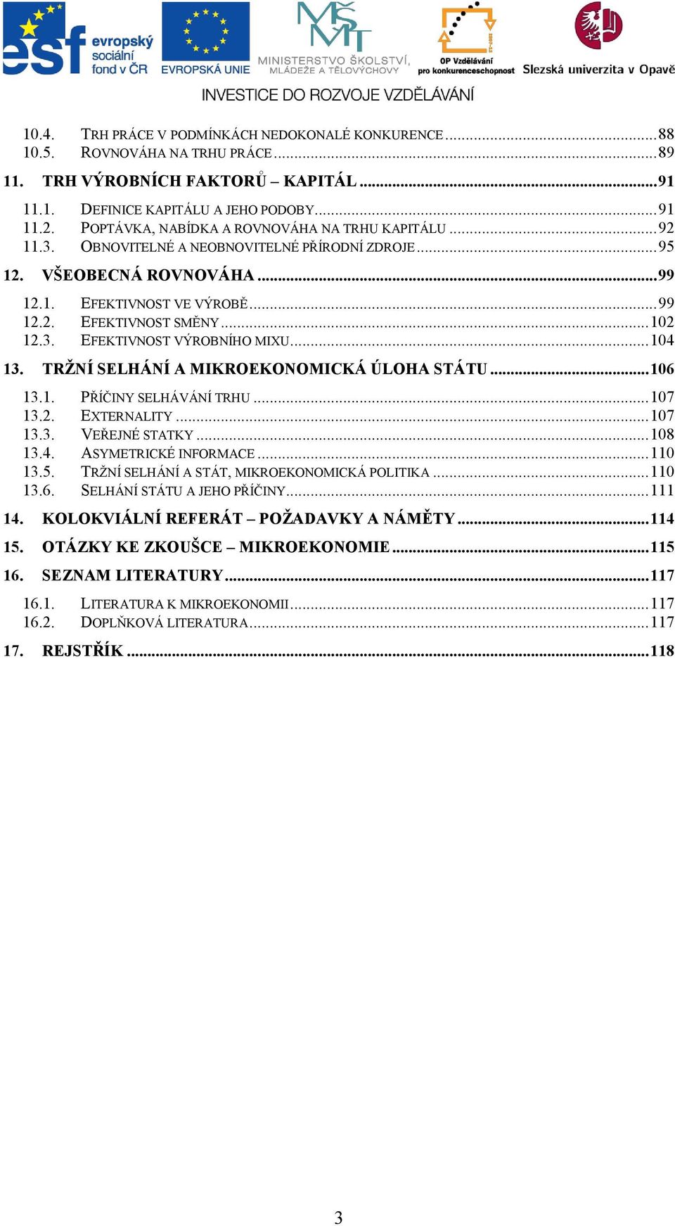 .. 102 12.3. EFEKTIVNOST VÝROBNÍHO MIXU... 104 13. TRŽNÍ SELHÁNÍ A MIKROEKONOMICKÁ ÚLOHA STÁTU... 106 13.1. PŘÍČINY SELHÁVÁNÍ TRHU... 107 13.2. EXTERNALITY... 107 13.3. VEŘEJNÉ STATKY... 108 13.4. ASYMETRICKÉ INFORMACE.