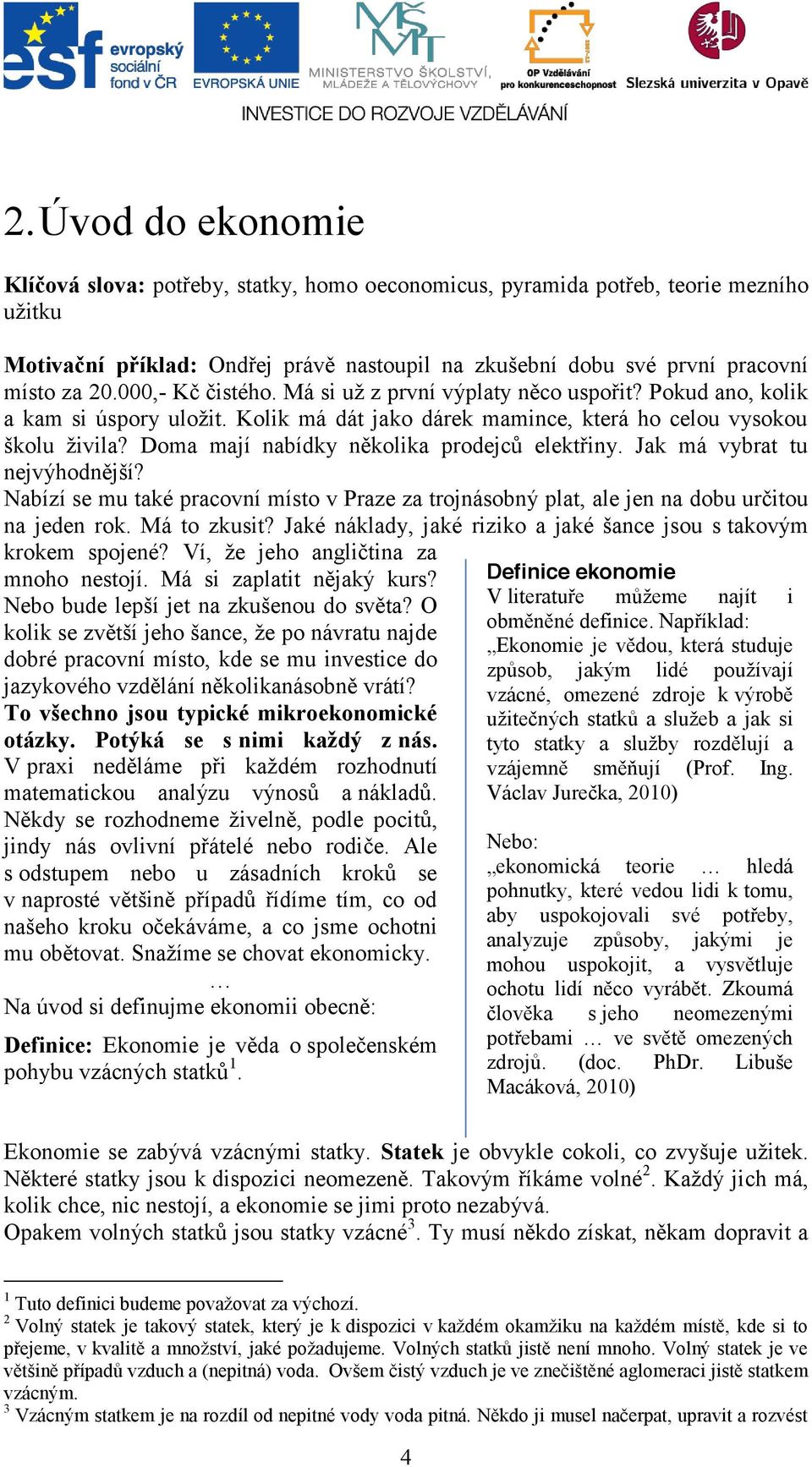 Doma mají nabídky několika prodejců elektřiny. Jak má vybrat tu nejvýhodnější? Nabízí se mu také pracovní místo v Praze za trojnásobný plat, ale jen na dobu určitou na jeden rok. Má to zkusit?