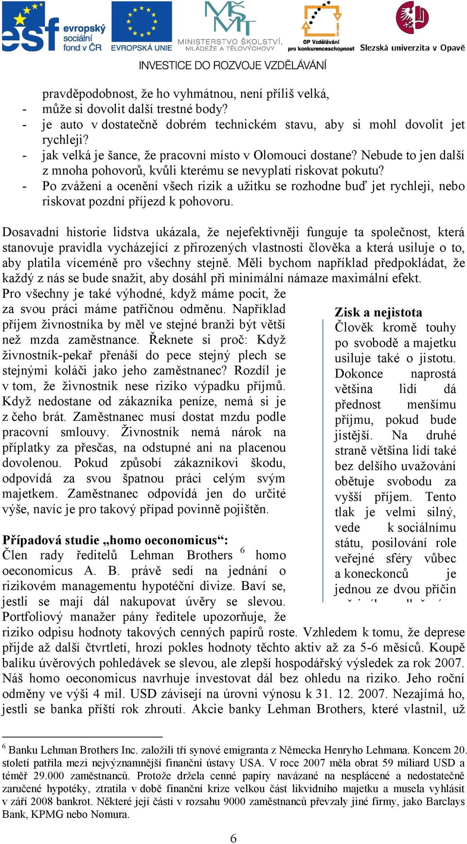 - Po zvážení a ocenění všech rizik a užitku se rozhodne buď jet rychleji, nebo riskovat pozdní příjezd k pohovoru.