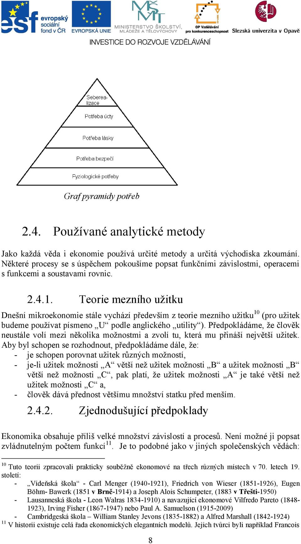 Teorie mezního užitku Dnešní mikroekonomie stále vychází především z teorie mezního užitku 10 (pro užitek budeme používat písmeno U podle anglického utility ).