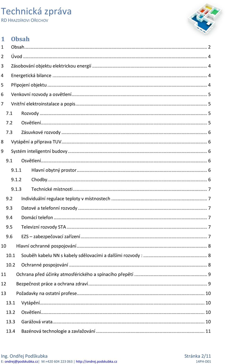 .. 6 9.1.3 Technické místnosti... 7 9.2 Individuální regulace teploty v místnostech... 7 9.3 Datové a telefonní rozvody... 7 9.4 Domácí telefon... 7 9.5 Televizní rozvody STA... 7 9.6 EZS zabezpečovací zařízení.