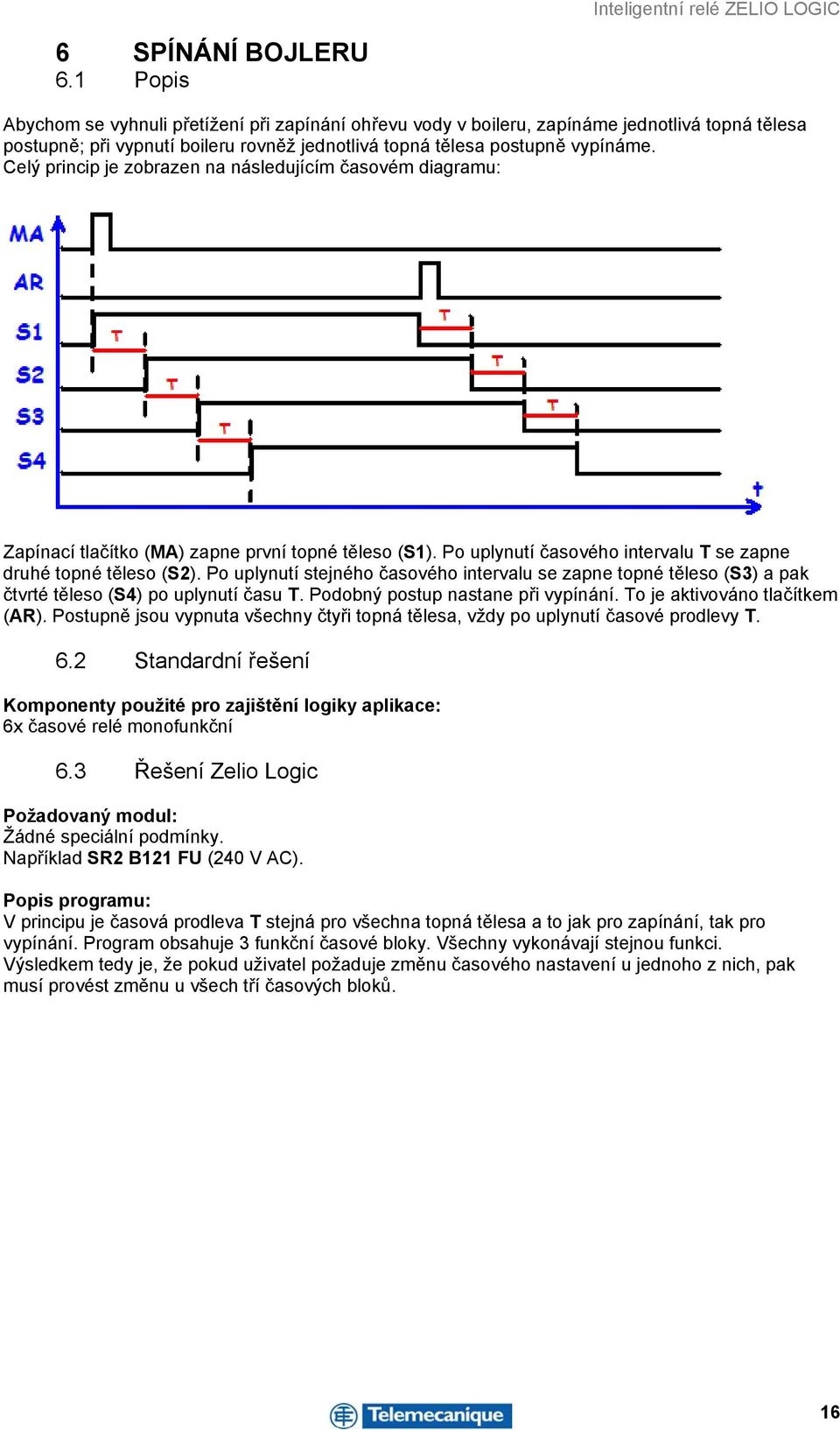 Celý princip je zobrazen na následujícím časovém diagramu: Zapínací tlačítko (MA) zapne první topné těleso (S1). Po uplynutí časového intervalu T se zapne druhé topné těleso (S2).