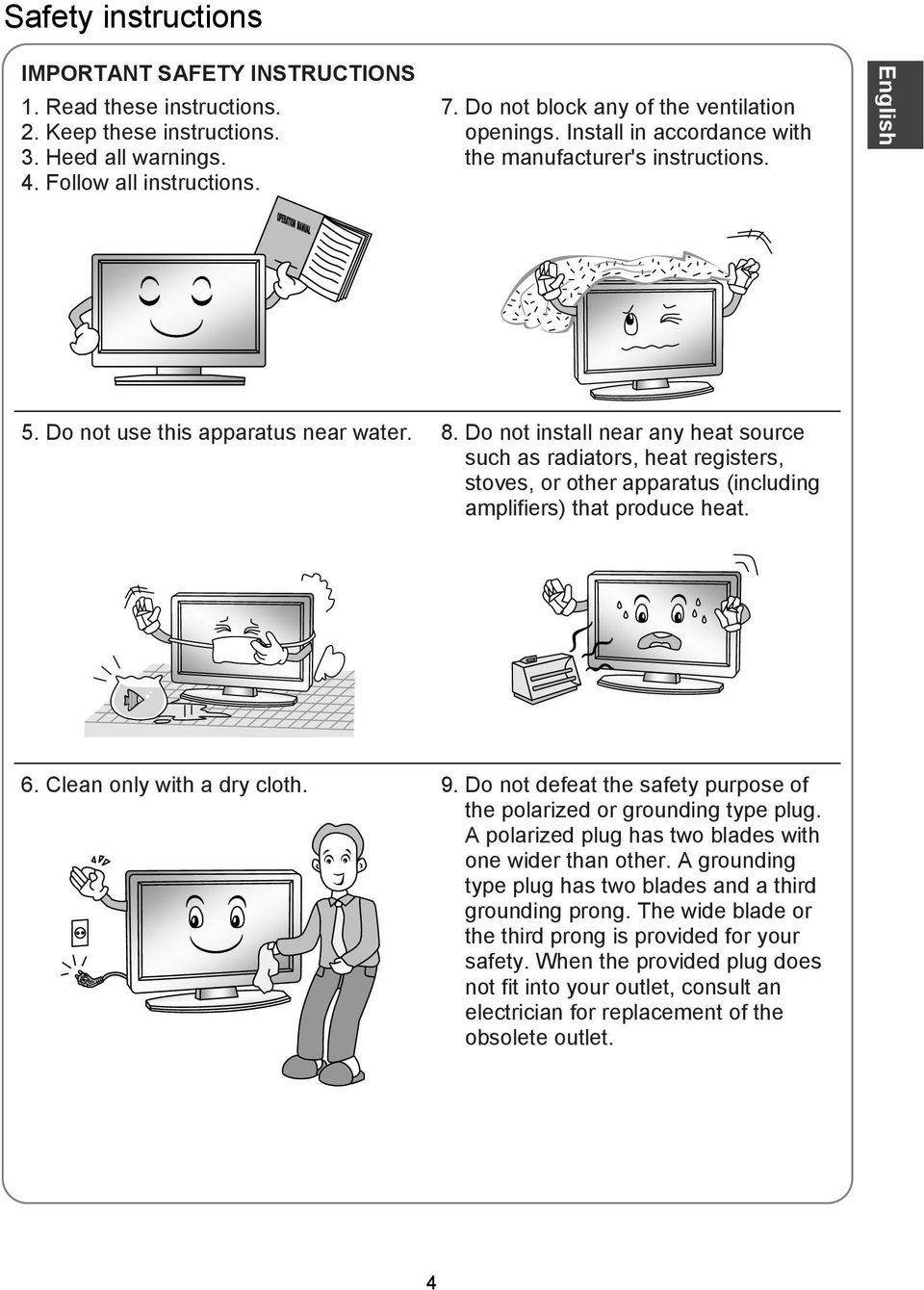 Do not install near any heat source such as radiators, heat registers, stoves, or other apparatus (including amplifiers) that produce heat. 6. Clean only with a dry cloth. 9.