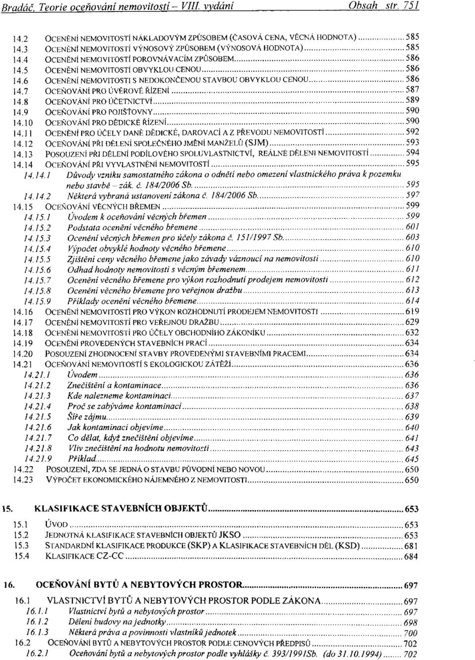 10 OCEŇOVÁNÍ PRO DĚDICKÉ ŘÍZENÍ 14.11 OCENĚNÍ PRO ÚČELY DANĚ DĚDICKÉ, DAROVACÍ A Z PŘEVODU NEMOVITOSTÍ 14.12 OCEŇOVÁNÍ PŘI DĚLENÍ SPOLEČNÉHO JMĚNÍ MANŽELŮ (SJM) 14.