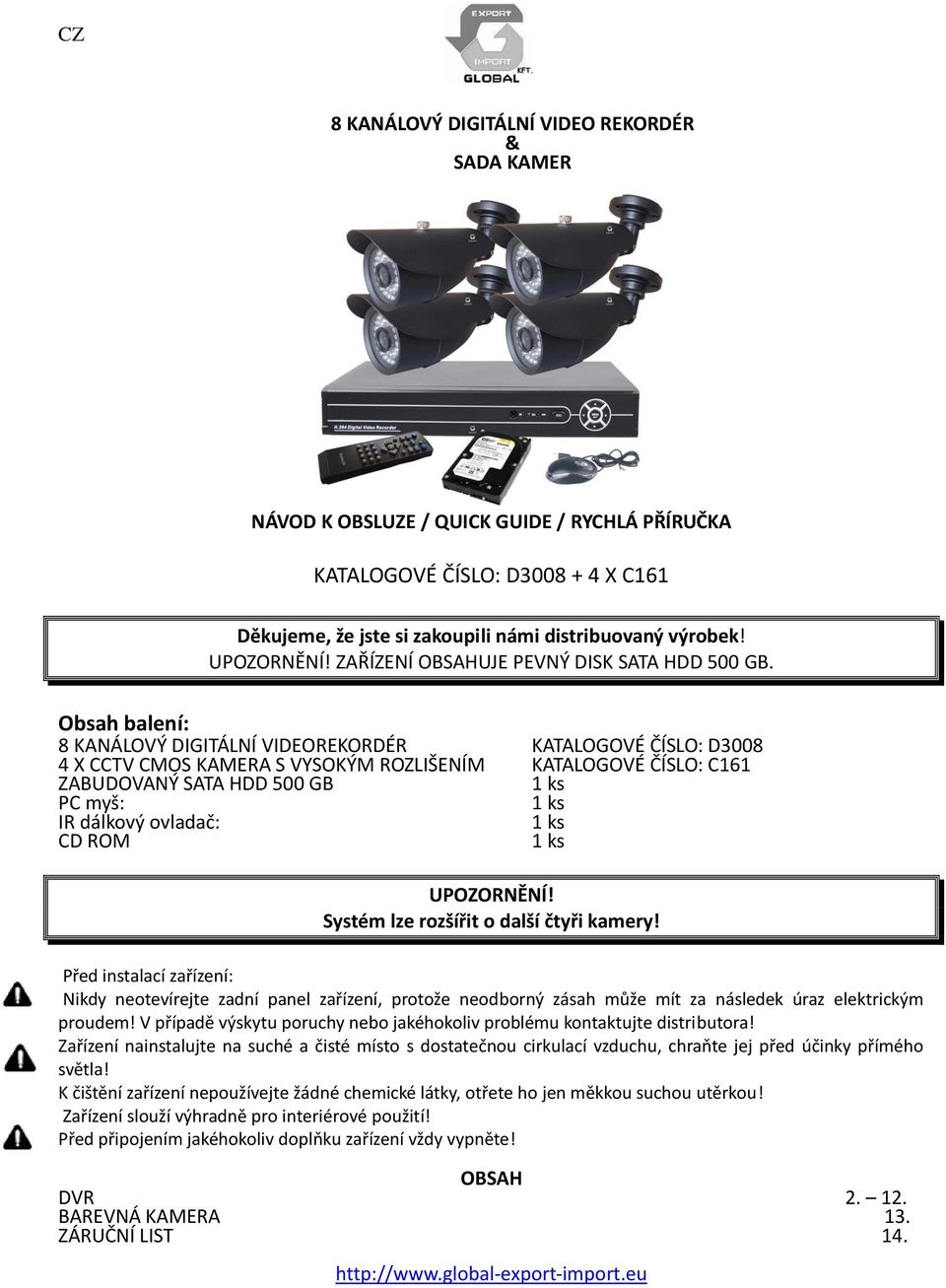 Obsah balení: 8 KANÁLOVÝ DIGITÁLNÍ VIDEOREKORDÉR KATALOGOVÉ ČÍSLO: D3008 4 X CCTV CMOS KAMERA S VYSOKÝM ROZLIŠENÍM KATALOGOVÉ ČÍSLO: C161 ZABUDOVANÝ SATA HDD 500 GB 1 ks PC myš: 1 ks IR dálkový