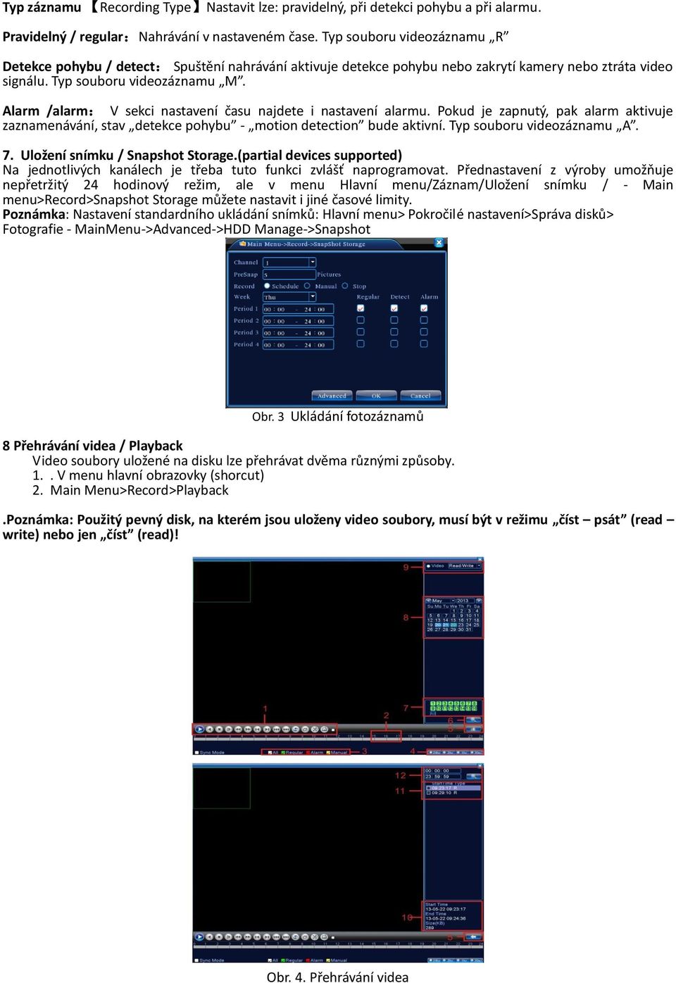 Alarm /alarm: V sekci nastavení času najdete i nastavení alarmu. Pokud je zapnutý, pak alarm aktivuje zaznamenávání, stav detekce pohybu - motion detection bude aktivní. Typ souboru videozáznamu A. 7.