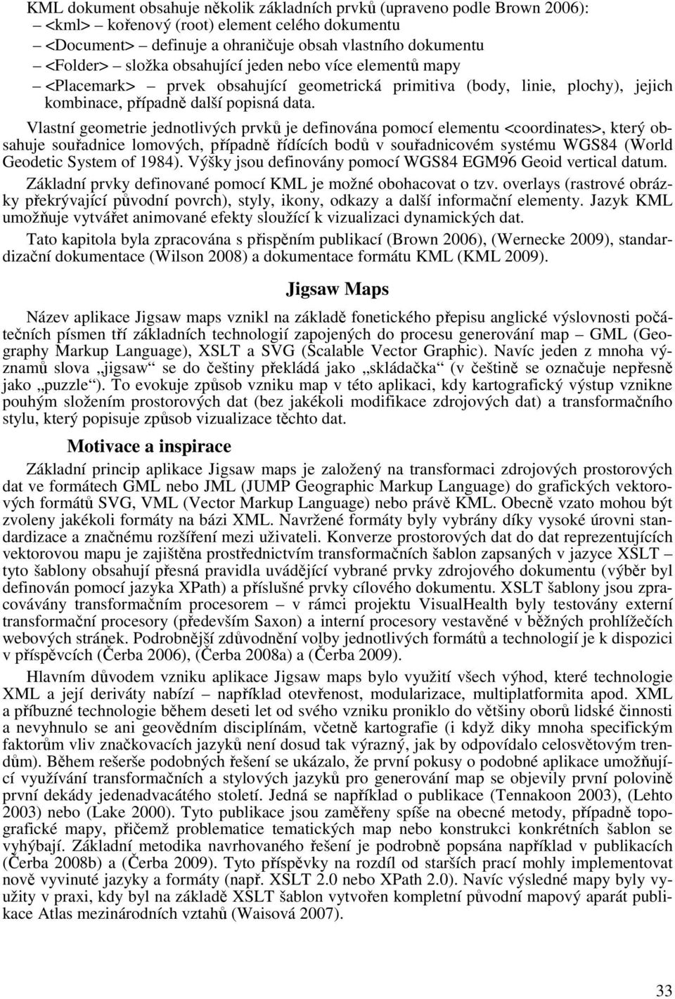 Vlastní geometrie jednotlivých prvků je definována pomocí elementu <coordinates>, který obsahuje souřadnice lomových, případně řídících bodů v souřadnicovém systému WGS84 (World Geodetic System of