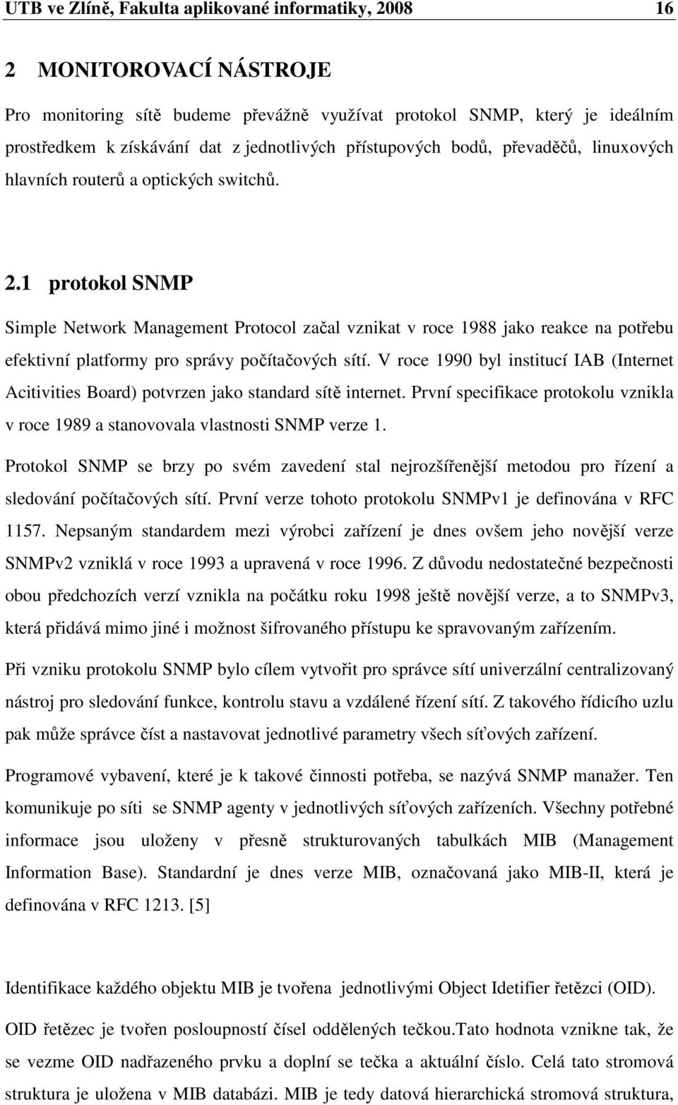 1 protokol SNMP Simple Network Management Protocol začal vznikat v roce 1988 jako reakce na potřebu efektivní platformy pro správy počítačových sítí.