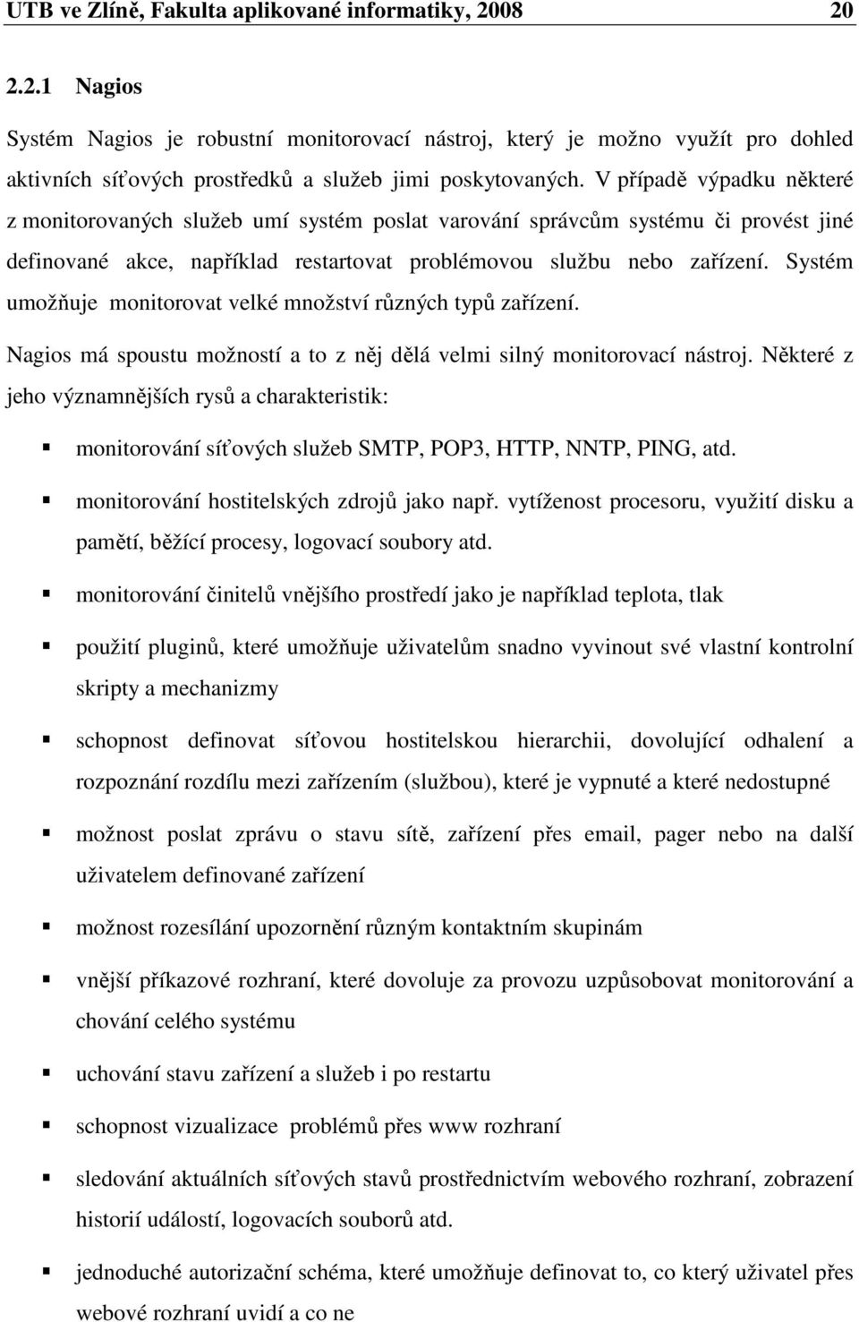 Systém umožňuje monitorovat velké množství různých typů zařízení. Nagios má spoustu možností a to z něj dělá velmi silný monitorovací nástroj.