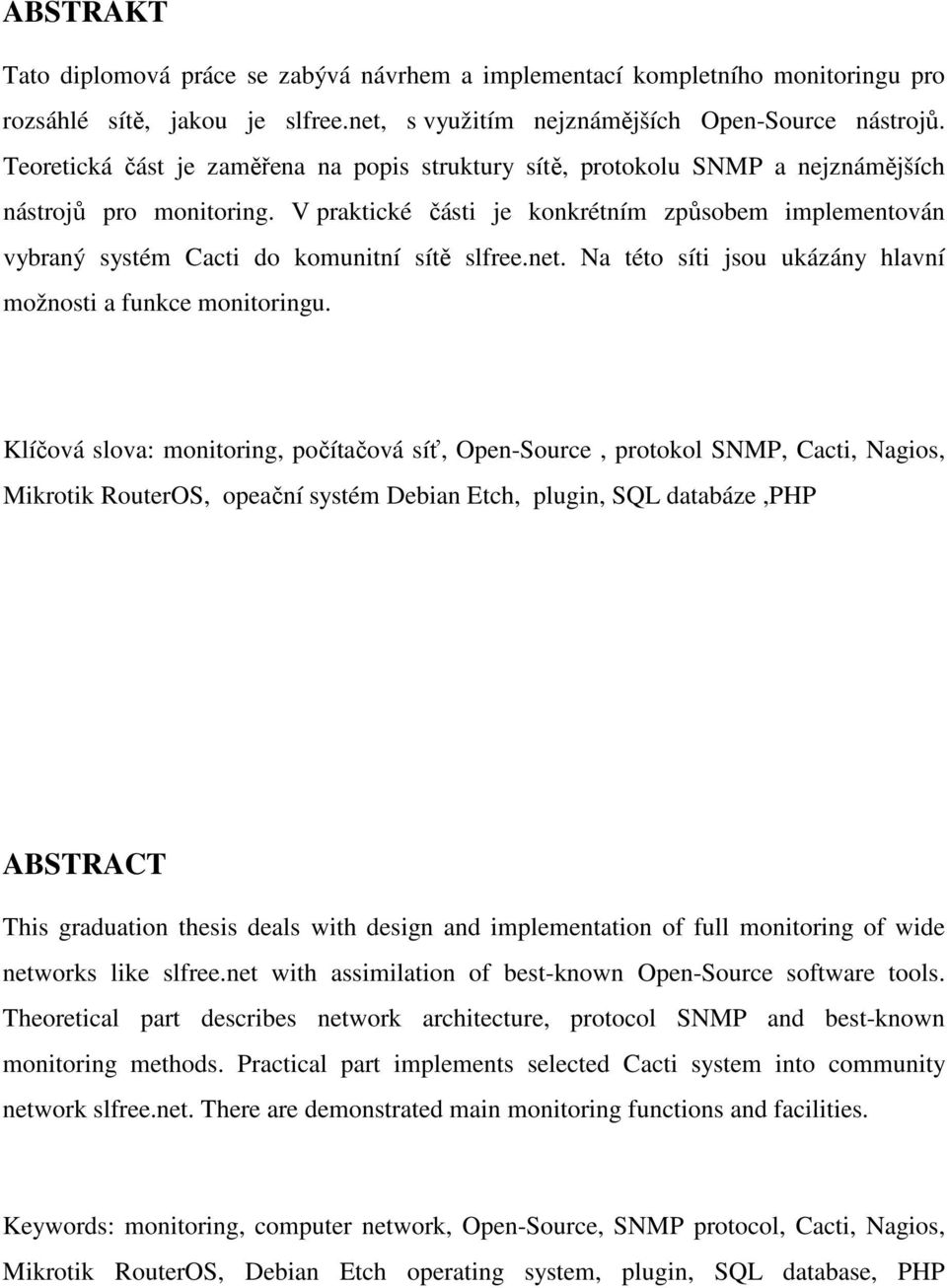 V praktické části je konkrétním způsobem implementován vybraný systém Cacti do komunitní sítě slfree.net. Na této síti jsou ukázány hlavní možnosti a funkce monitoringu.