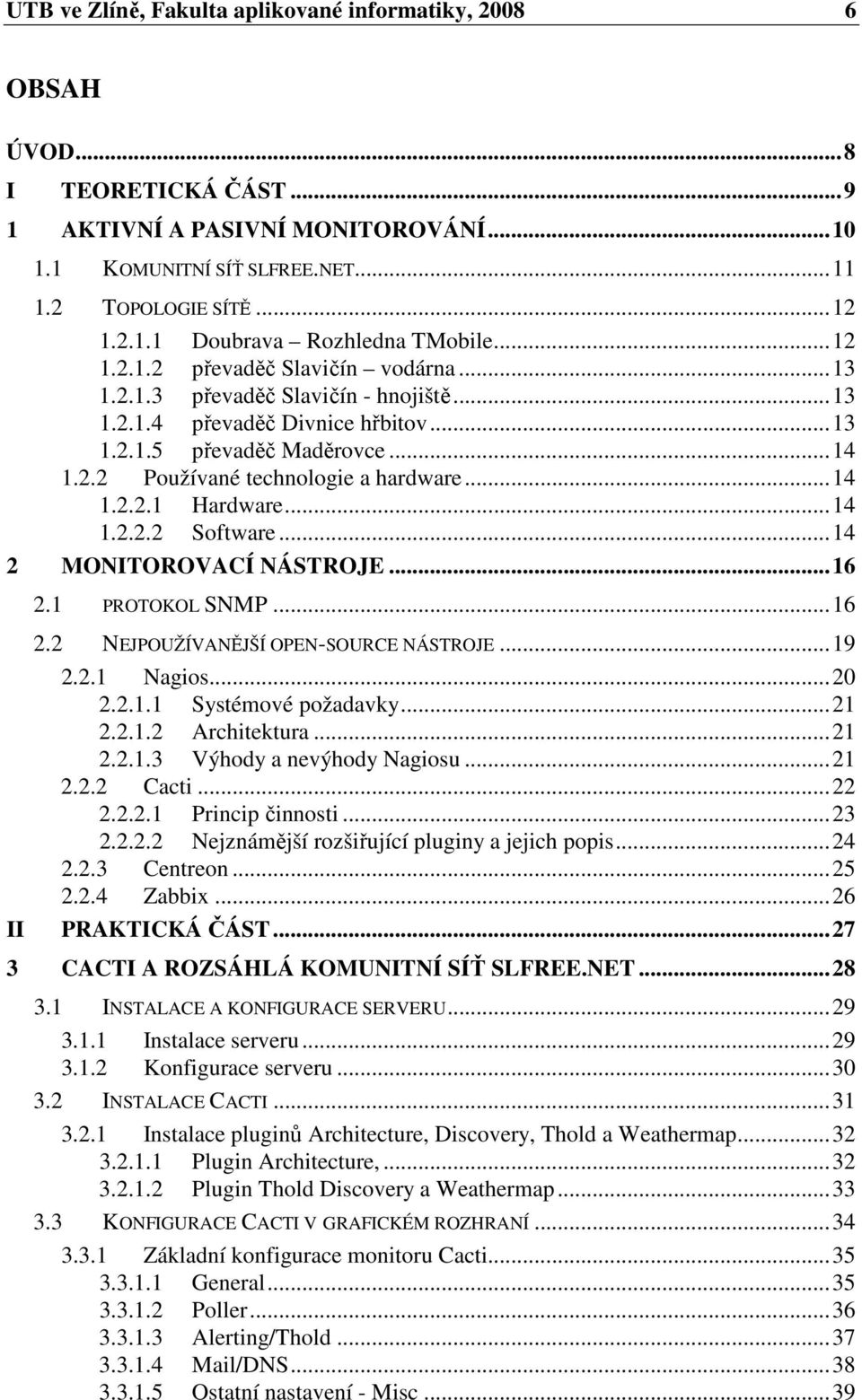 ..14 1.2.2.2 Software...14 2 MONITOROVACÍ NÁSTROJE...16 2.1 PROTOKOL SNMP...16 II 2.2 NEJPOUŽÍVANĚJŠÍ OPEN-SOURCE NÁSTROJE...19 2.2.1 Nagios...20 2.2.1.1 Systémové požadavky...21 2.2.1.2 Architektura.