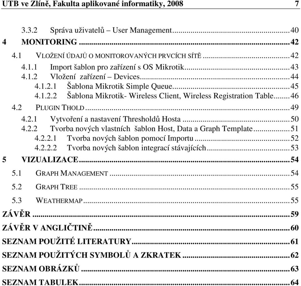 ..50 4.2.2 Tvorba nových vlastních šablon Host, Data a Graph Template...51 4.2.2.1 Tvorba nových šablon pomocí Importu...52 4.2.2.2 Tvorba nových šablon integrací stávajících...53 5 VIZUALIZACE...54 5.