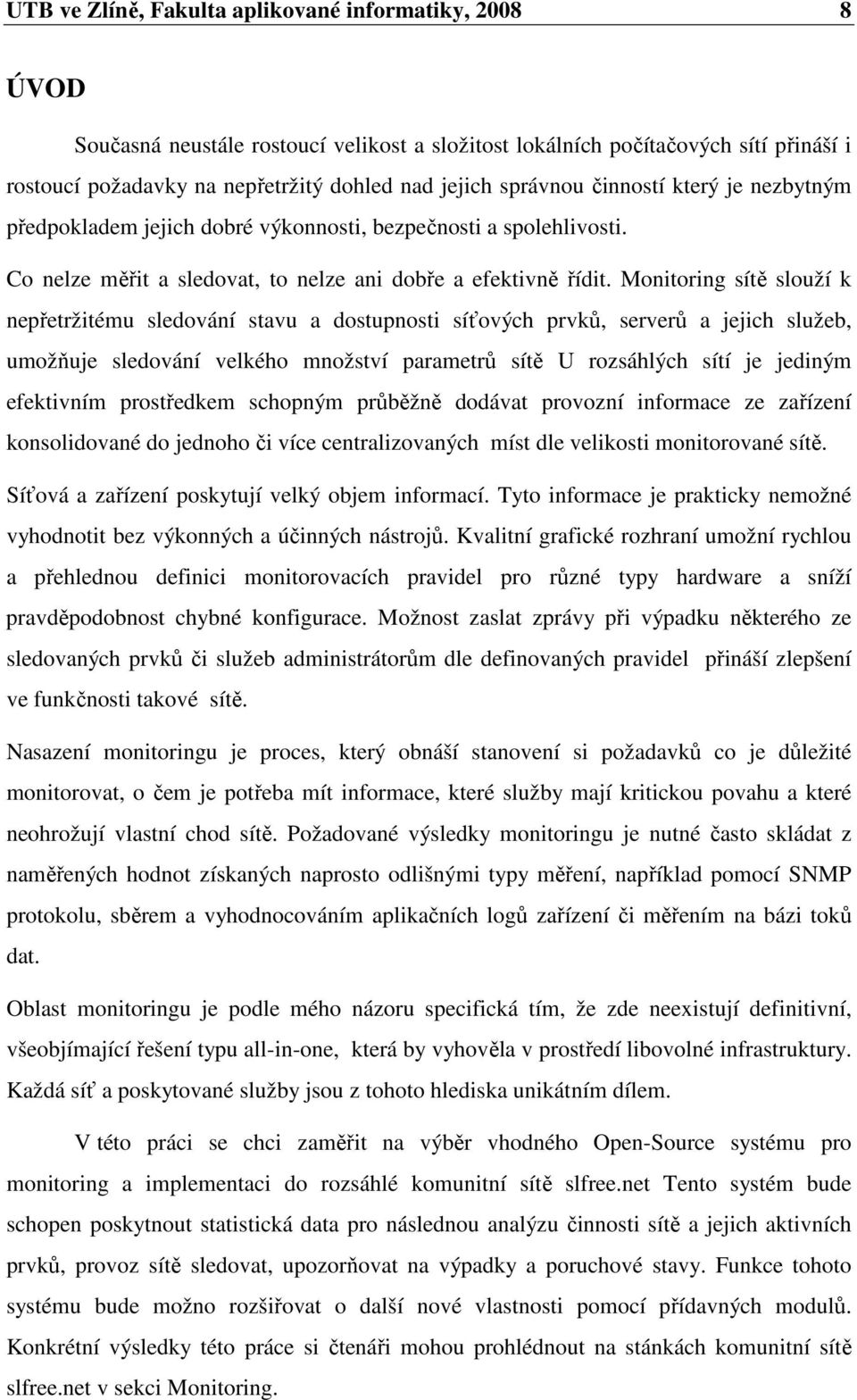 Monitoring sítě slouží k nepřetržitému sledování stavu a dostupnosti síťových prvků, serverů a jejich služeb, umožňuje sledování velkého množství parametrů sítě U rozsáhlých sítí je jediným