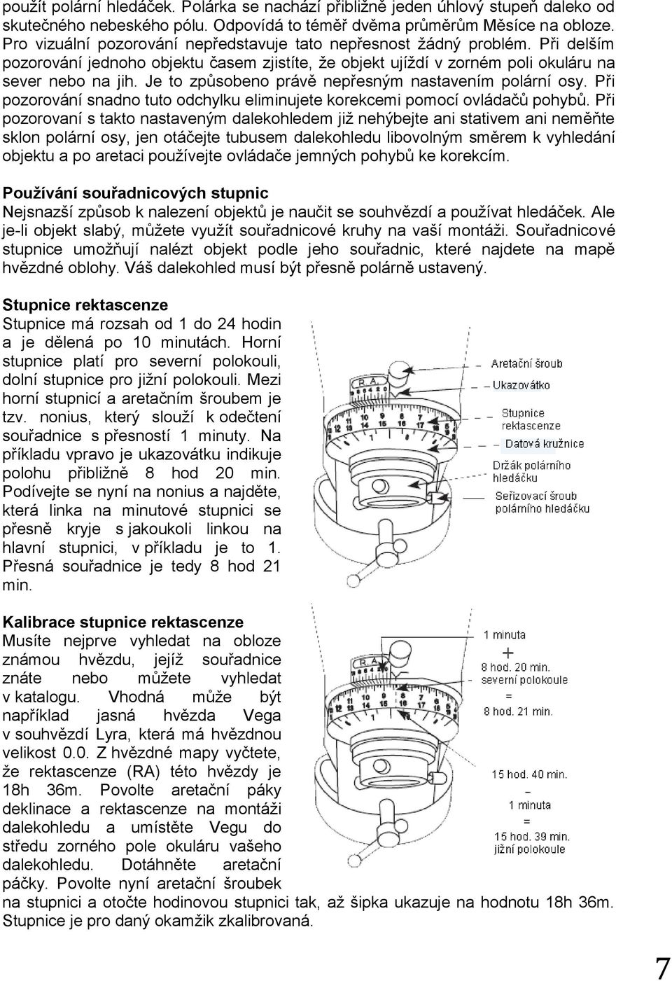 Je to způsobeno právě nepřesným nastavením polární osy. Při pozorování snadno tuto odchylku eliminujete korekcemi pomocí ovládačů pohybů.