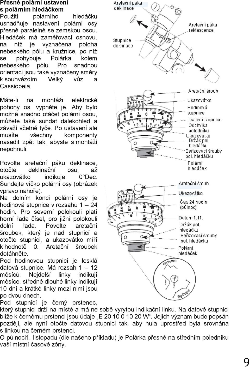 Pro snadnou orientaci jsou také vyznačeny směry k souhvězdím Velký vůz a Cassiopeia. Máte-li na montáži elektrické pohony os, vypněte je.