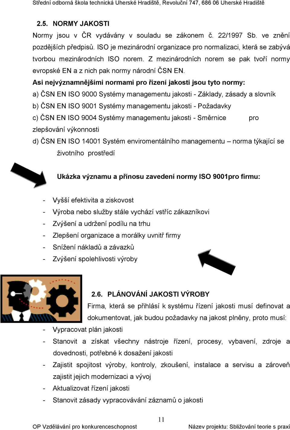 Asi nejvýznamnějšími normami pro řízení jakosti jsou tyto normy: a) ČSN EN ISO 9000 Systémy managementu jakosti - Základy, zásady a slovník b) ČSN EN ISO 9001 Systémy managementu jakosti - Požadavky