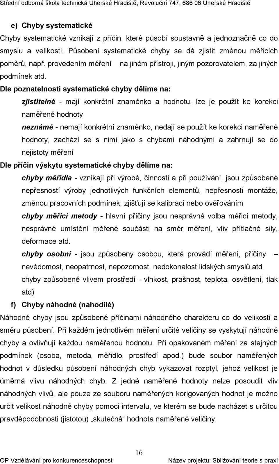 Dle poznatelnosti systematické chyby dělíme na: zjistitelné - mají konkrétní znaménko a hodnotu, lze je použít ke korekci naměřené hodnoty neznámé - nemají konkrétní znaménko, nedají se použít ke