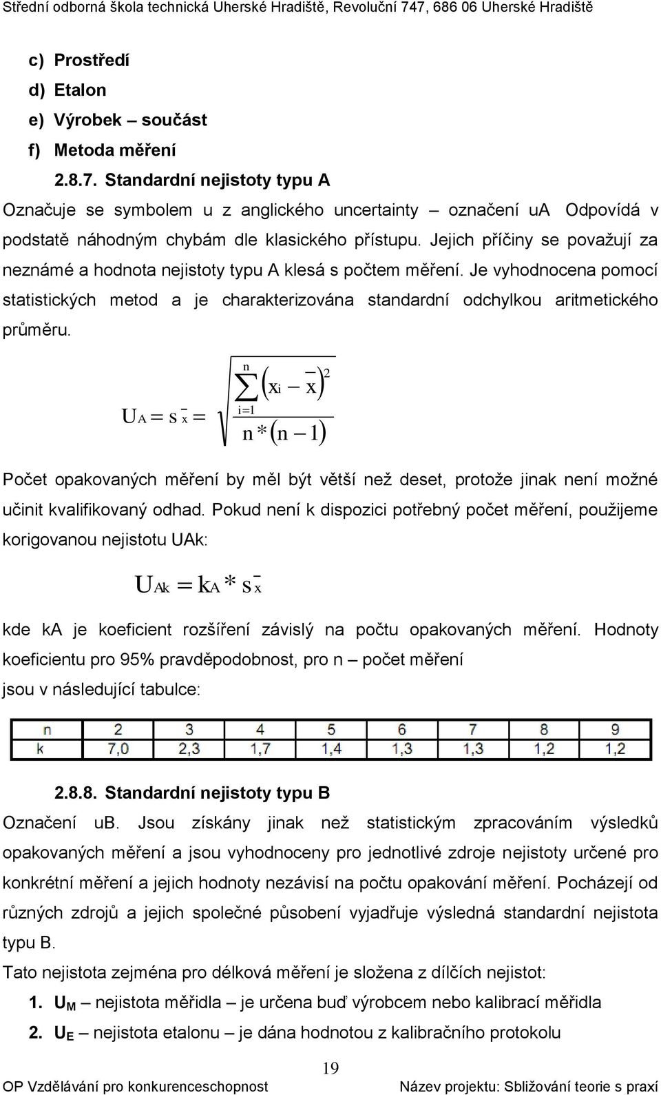 Jejich příčiny se považují za neznámé a hodnota nejistoty typu A klesá s počtem měření. Je vyhodnocena pomocí statistických metod a je charakterizována standardní odchylkou aritmetického průměru.