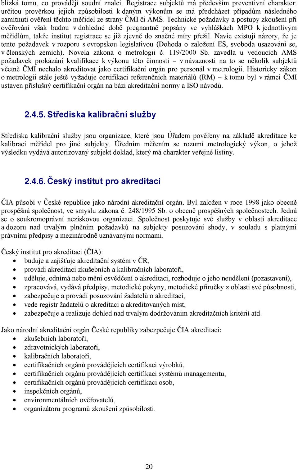 AMS. Technické požadavky a postupy zkoušení při ověřování však budou v dohledné době pregnantně popsány ve vyhláškách MPO k jednotlivým měřidlům, takže institut registrace se již zjevně do značné